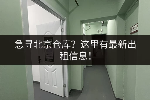 急寻北京仓库？这里有最新出租信息！