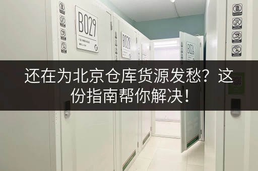 还在为北京仓库货源发愁？这份指南帮你解决！