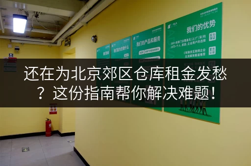 还在为北京郊区仓库租金发愁？这份指南帮你解决难题！