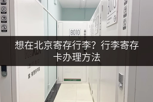 想在北京寄存行李？行李寄存卡办理方法