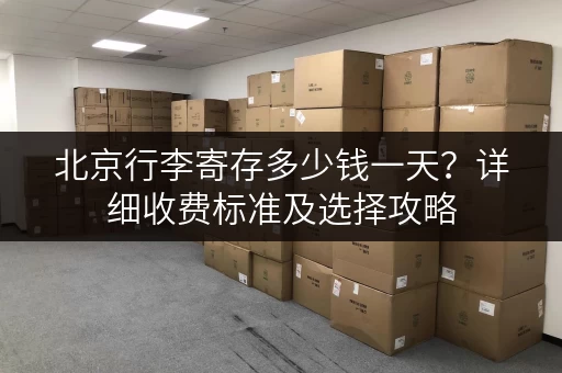 北京行李寄存多少钱一天？详细收费标准及选择攻略