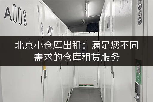 北京小仓库出租：满足您不同需求的仓库租赁服务