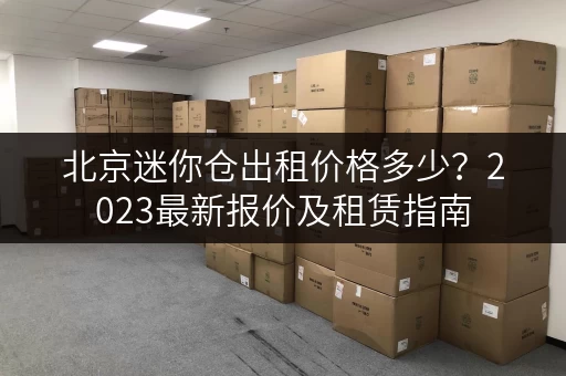 北京迷你仓出租价格多少？2023最新报价及租赁指南