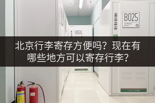 北京行李寄存方便吗？现在有哪些地方可以寄存行李？