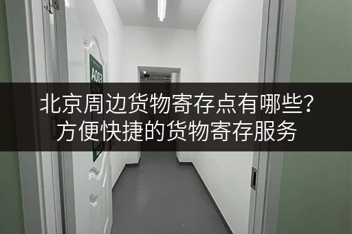 北京周边货物寄存点有哪些？方便快捷的货物寄存服务