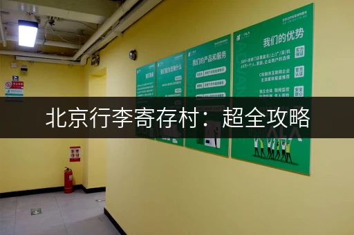 北京行李寄存村：超全攻略，景点、车站寄存点推荐