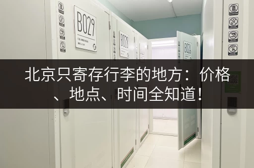 北京只寄存行李的地方:价格、地点、时间全知道! 北京只寄存行李的地方:价格、地点、时间全知道!