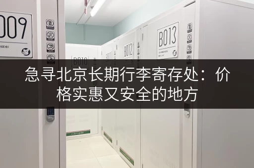 急寻北京长期行李寄存处：价格实惠又安全的地方