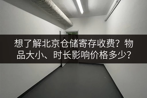 想了解北京仓储寄存收费？物品大小、时长影响价格多少？