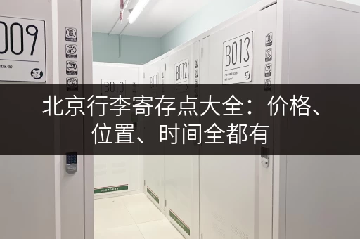 北京行李寄存点大全：价格、位置、时间全都有