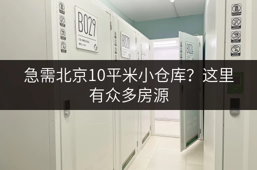 急需北京10平米小仓库？这里有众多房源，价格实惠，租期灵活