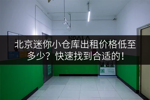 北京迷你小仓库出租价格低至多少？快速找到合适的！