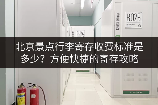 北京景点行李寄存收费标准是多少？方便快捷的寄存攻略
