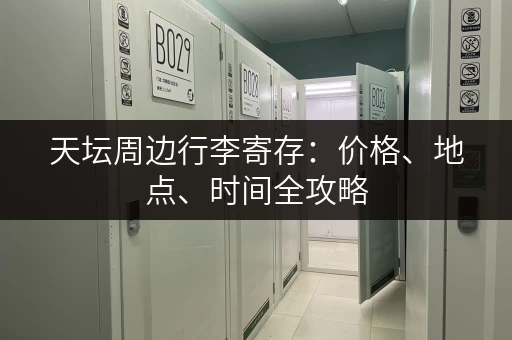 天坛周边行李寄存：价格、地点、时间全攻略