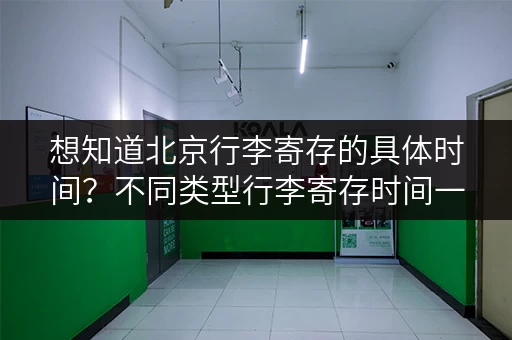 想知道北京行李寄存的具体时间？不同类型行李寄存时间一样吗？