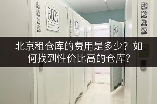 北京租仓库的费用是多少？如何找到性价比高的仓库？