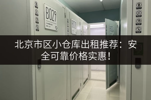 北京市区小仓库出租推荐：安全可靠价格实惠！