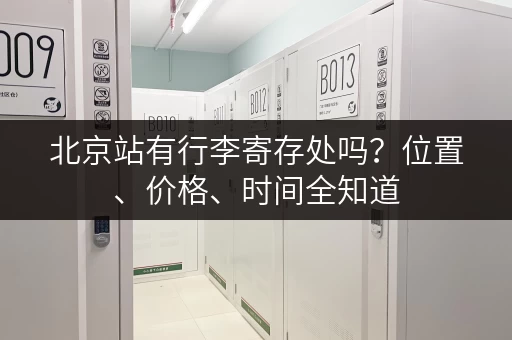 北京站有行李寄存处吗？位置、价格、时间全知道