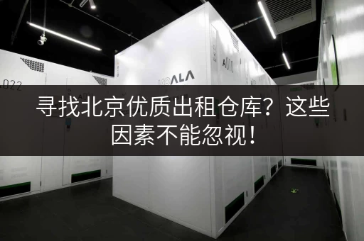 寻找北京优质出租仓库？这些因素不能忽视！