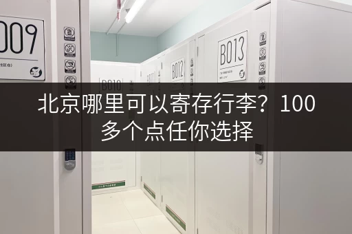 北京哪里可以寄存行李？100多个点任你选择