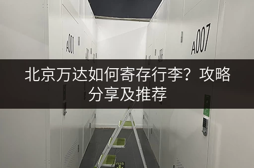 北京万达如何寄存行李？攻略分享及推荐