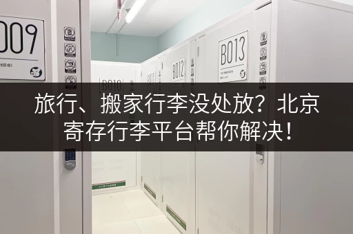 旅行、搬家行李没处放？北京寄存行李平台帮你解决！