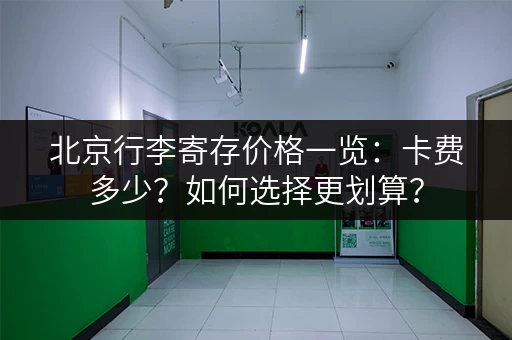 北京行李寄存价格一览：卡费多少？如何选择更划算？