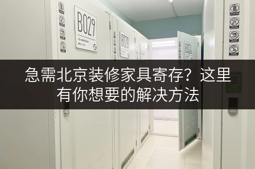 急需北京装修家具寄存？这里有你想要的解决方法