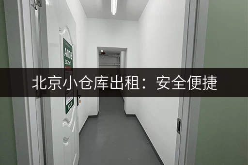 北京小仓库出租：安全便捷，多种面积任选