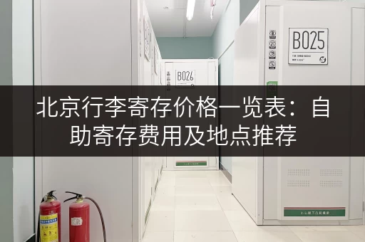 北京行李寄存价格一览表：自助寄存费用及地点推荐