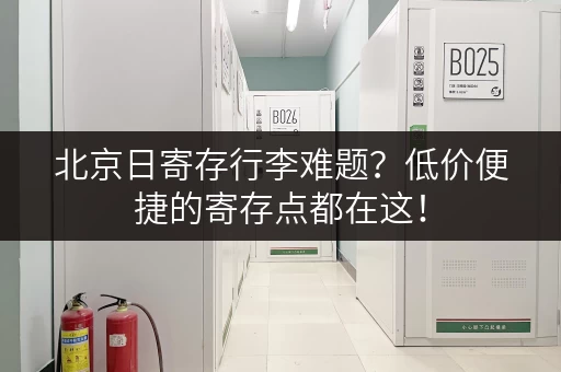 北京日寄存行李难题？低价便捷的寄存点都在这！