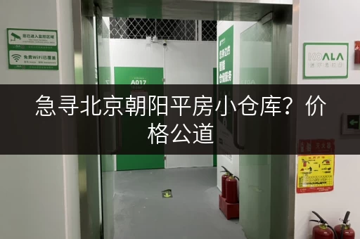 急寻北京朝阳平房小仓库？价格公道，安全可靠！