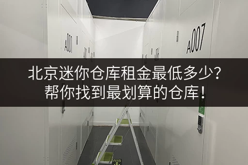 北京迷你仓库租金最低多少？帮你找到最划算的仓库！