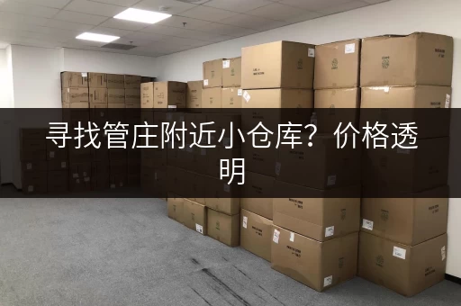 寻找管庄附近小仓库？价格透明，多种选择！