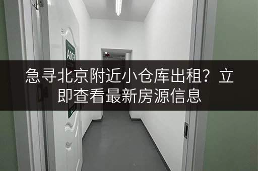 急寻北京附近小仓库出租？立即查看最新房源信息