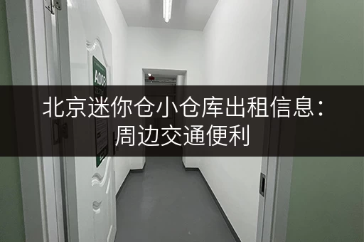 北京迷你仓小仓库出租信息：周边交通便利，安全保障，值得信赖