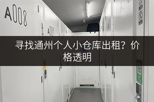 寻找通州个人小仓库出租?价格透明,多种选择,总有一款适合您! 寻找通州个人小仓库出租?价格透明,多种选择,总有一款适合您!