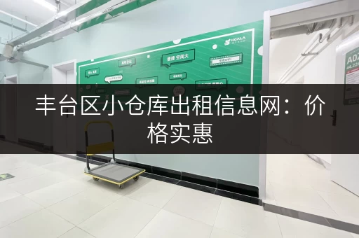 丰台区小仓库出租信息网：价格实惠，位置优越，值得信赖