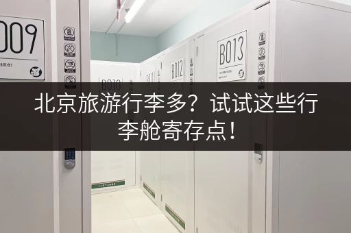 北京旅游行李多？试试这些行李舱寄存点！