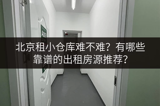 北京租小仓库难不难？有哪些靠谱的出租房源推荐？