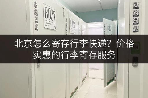 北京怎么寄存行李快递？价格实惠的行李寄存服务