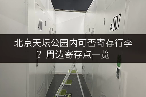 北京天坛公园内可否寄存行李？周边寄存点一览