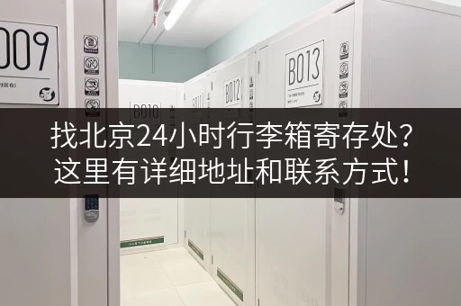 找北京24小时行李箱寄存处？这里有详细地址和联系方式！