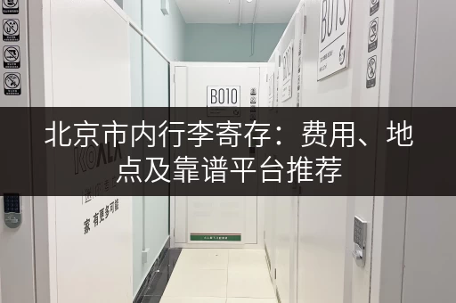 北京市内行李寄存：费用、地点及靠谱平台推荐