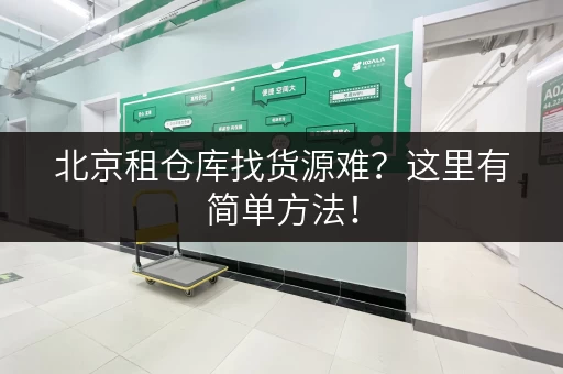 北京租仓库找货源难？这里有简单方法！