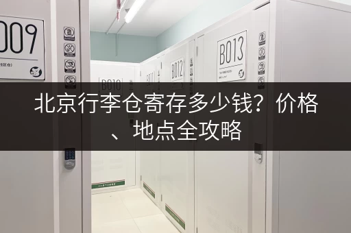 北京行李仓寄存多少钱？价格、地点全攻略