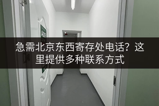 急需北京东西寄存处电话？这里提供多种联系方式