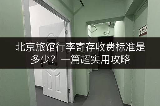 北京旅馆行李寄存收费标准是多少？一篇超实用攻略