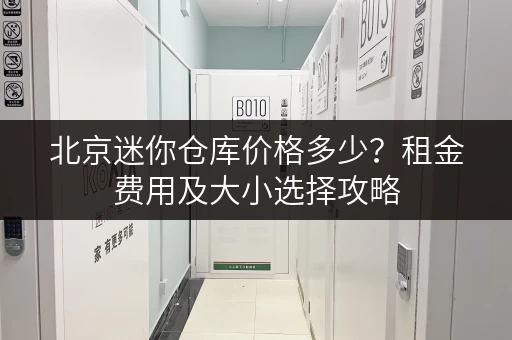 北京迷你仓库价格多少？租金费用及大小选择攻略