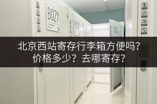 北京西站寄存行李箱方便吗？价格多少？去哪寄存？